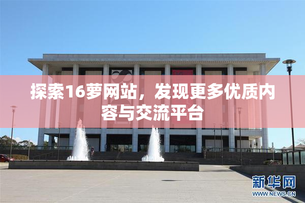 探索16萝网站，发现更多优质内容与交流平台