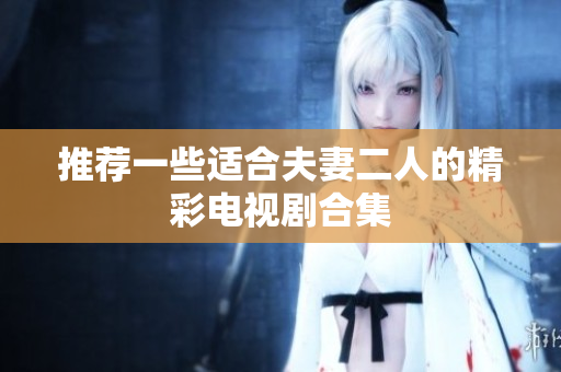 推荐一些适合夫妻二人的精彩电视剧合集