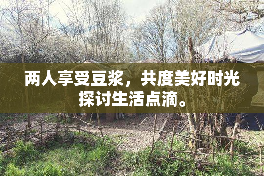 两人享受豆浆，共度美好时光探讨生活点滴。