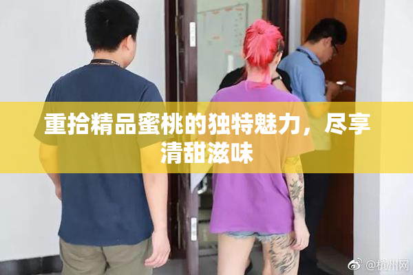 重拾精品蜜桃的独特魅力，尽享清甜滋味