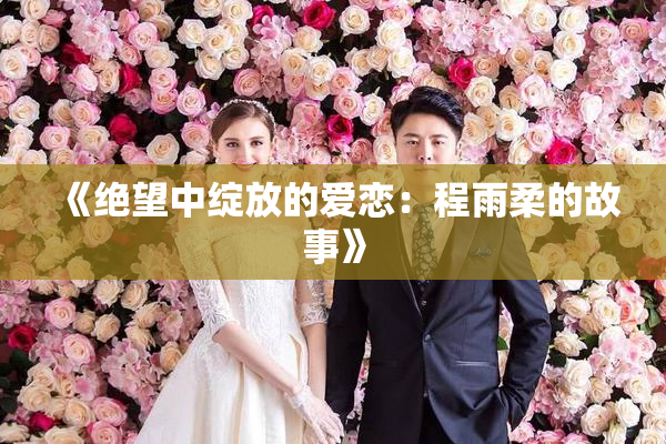 《绝望中绽放的爱恋：程雨柔的故事》