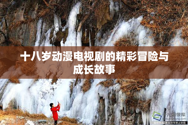十八岁动漫电视剧的精彩冒险与成长故事