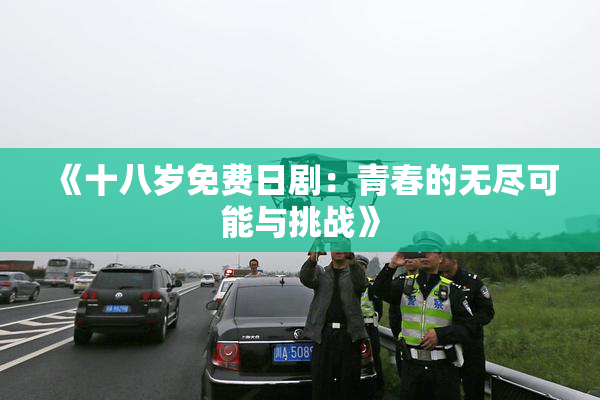 《十八岁免费日剧：青春的无尽可能与挑战》