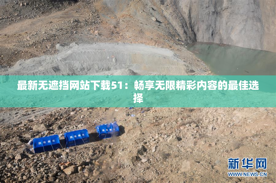 最新无遮挡网站下载51：畅享无限精彩内容的最佳选择