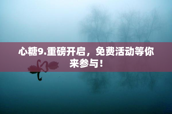 心糖9.重磅开启，免费活动等你来参与！