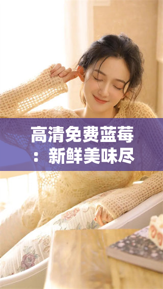 高清免费蓝莓：新鲜美味尽享生活乐趣