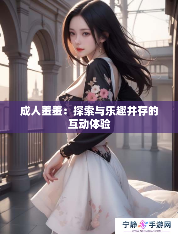 成人羞羞：探索与乐趣并存的互动体验