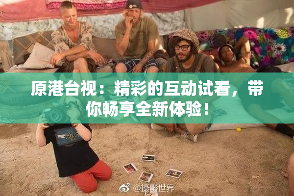 原港台视：精彩的互动试看，带你畅享全新体验！
