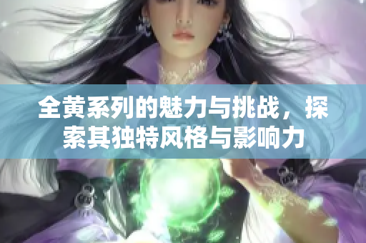 全黄系列的魅力与挑战，探索其独特风格与影响力