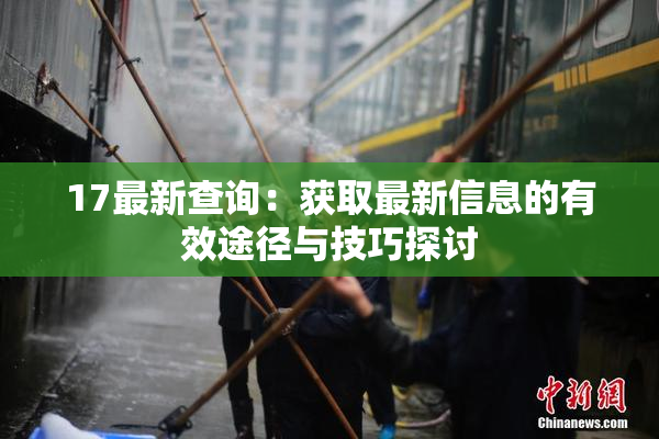 17最新查询：获取最新信息的有效途径与技巧探讨