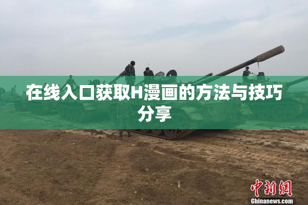 在线入口获取H漫画的方法与技巧分享
