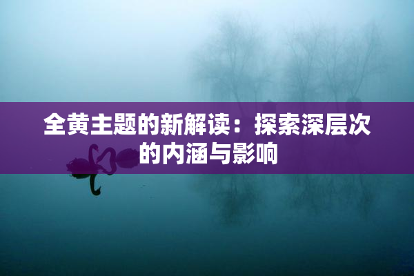 全黄主题的新解读：探索深层次的内涵与影响