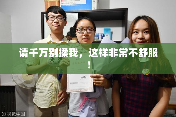 请千万别揉我，这样非常不舒服！