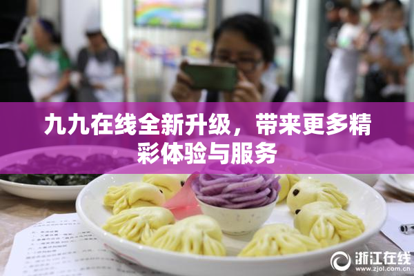 九九在线全新升级，带来更多精彩体验与服务
