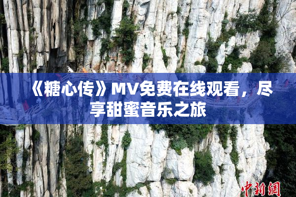 《糖心传》MV免费在线观看，尽享甜蜜音乐之旅
