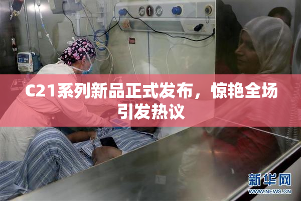 C21系列新品正式发布，惊艳全场引发热议