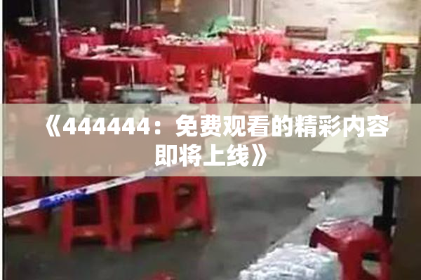 《444444：免费观看的精彩内容即将上线》