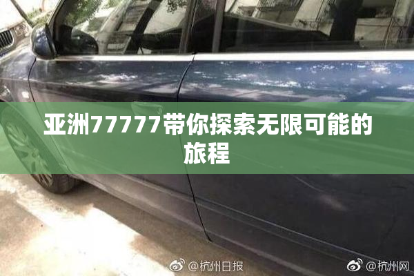 亚洲77777带你探索无限可能的旅程