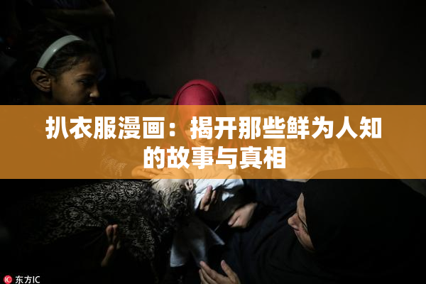 扒衣服漫画：揭开那些鲜为人知的故事与真相