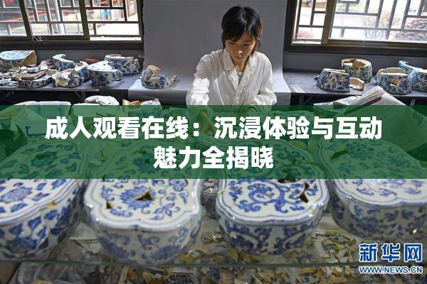 成人观看在线：沉浸体验与互动魅力全揭晓