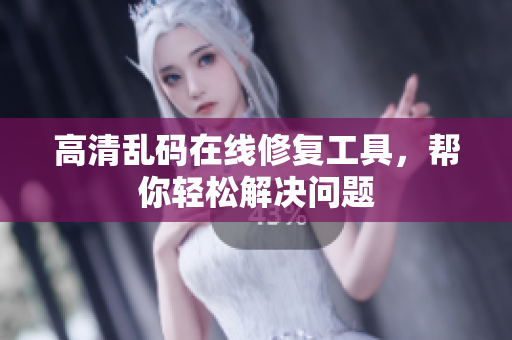 高清乱码在线修复工具，帮你轻松解决问题