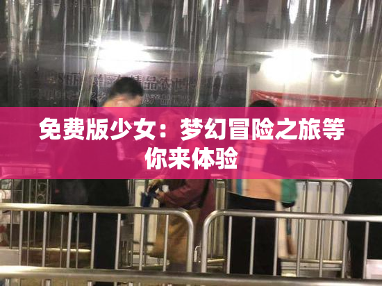免费版少女：梦幻冒险之旅等你来体验
