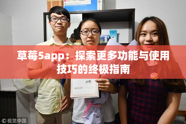 草莓5app：探索更多功能与使用技巧的终极指南
