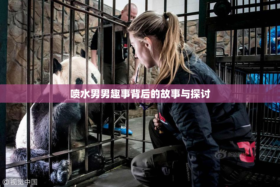 喷水男男趣事背后的故事与探讨