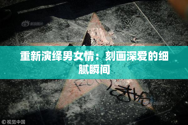 重新演绎男女情：刻画深爱的细腻瞬间