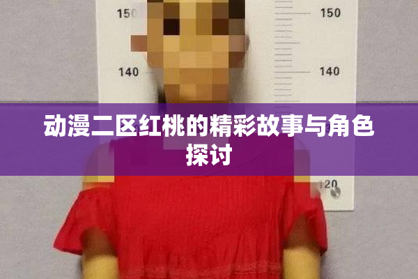 动漫二区红桃的精彩故事与角色探讨