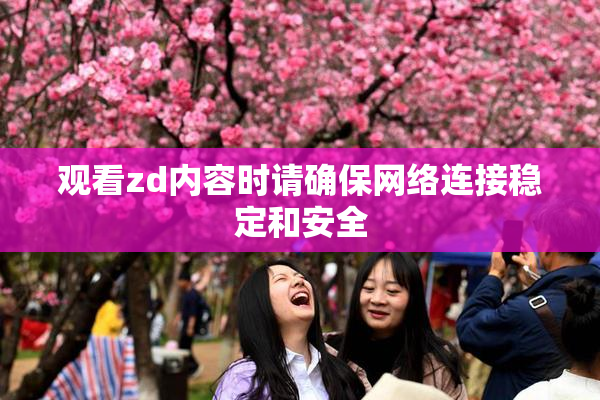 观看zd内容时请确保网络连接稳定和安全