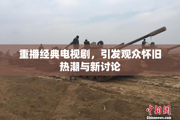 重播经典电视剧，引发观众怀旧热潮与新讨论