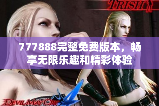 777888完整免费版本，畅享无限乐趣和精彩体验