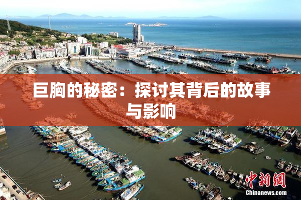 巨胸的秘密：探讨其背后的故事与影响
