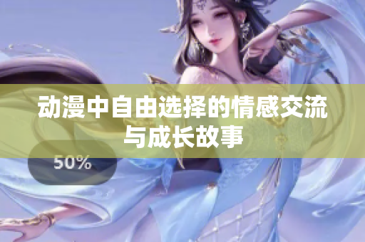 动漫中自由选择的情感交流与成长故事