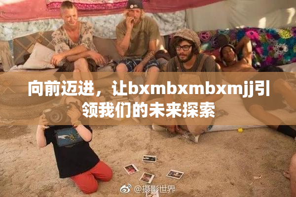 向前迈进，让bxmbxmbxmjj引领我们的未来探索