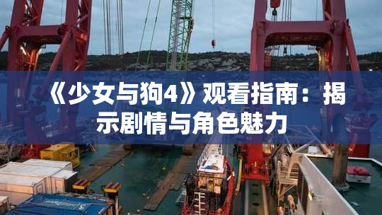 《少女与狗4》观看指南：揭示剧情与角色魅力