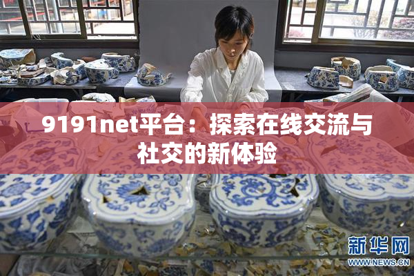 9191net平台：探索在线交流与社交的新体验