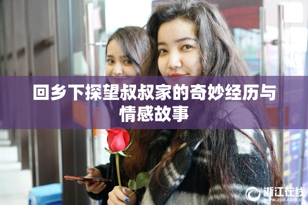 回乡下探望叔叔家的奇妙经历与情感故事