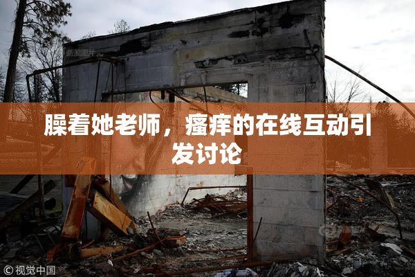 臊着她老师，瘙痒的在线互动引发讨论