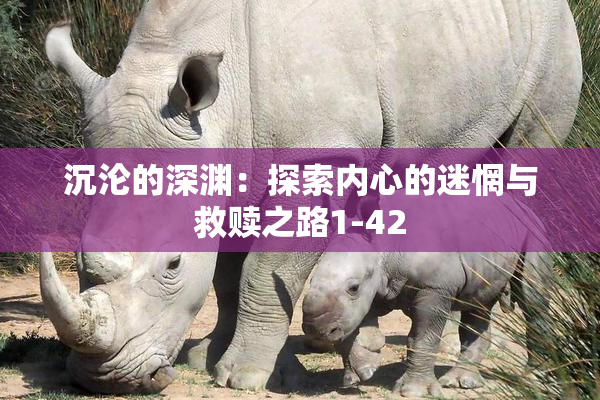 沉沦的深渊：探索内心的迷惘与救赎之路1-42