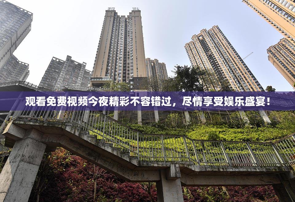 观看免费视频今夜精彩不容错过，尽情享受娱乐盛宴！