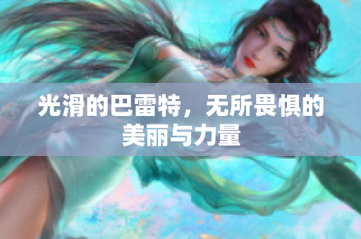 光滑的巴雷特，无所畏惧的美丽与力量