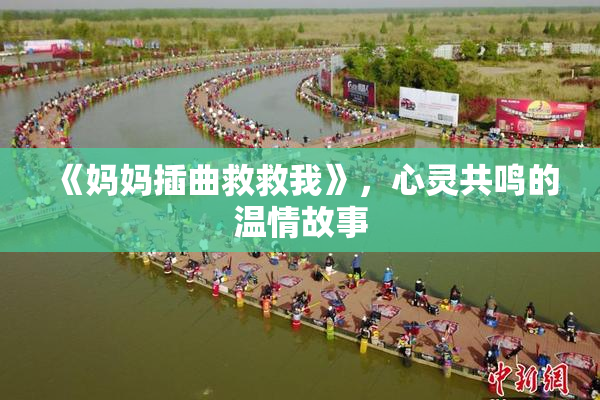 《妈妈插曲救救我》，心灵共鸣的温情故事
