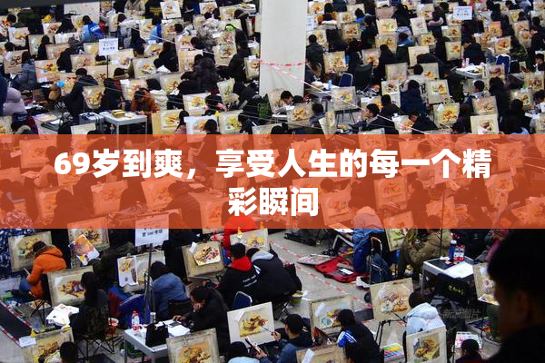 69岁到爽，享受人生的每一个精彩瞬间