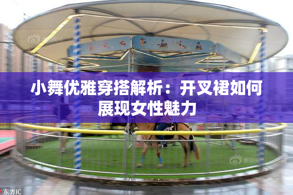 小舞优雅穿搭解析：开叉裙如何展现女性魅力