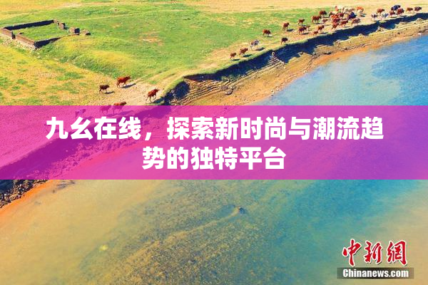 九幺在线，探索新时尚与潮流趋势的独特平台
