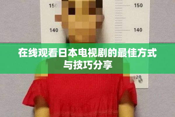 在线观看日本电视剧的最佳方式与技巧分享