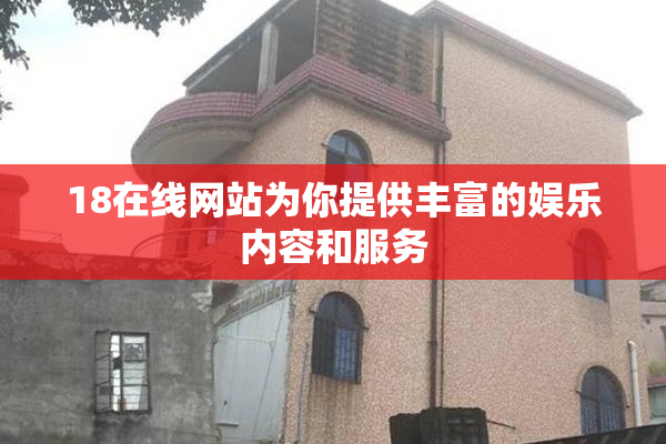18在线网站为你提供丰富的娱乐内容和服务