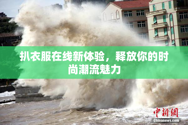 扒衣服在线新体验，释放你的时尚潮流魅力